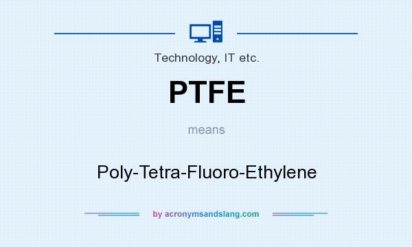 What does PTFE mean? It stands for Poly-Tetra-Fluoro-Ethylene
