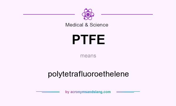 What does PTFE mean? It stands for polytetrafluoroethelene