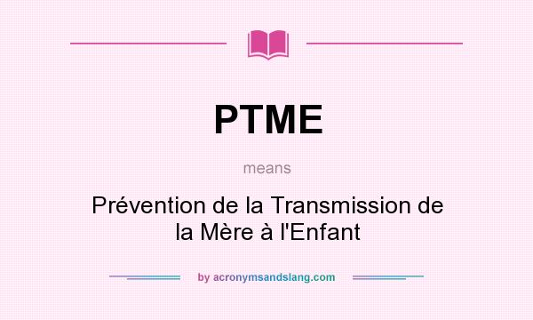 What does PTME mean? It stands for Prévention de la Transmission de la Mère à l`Enfant
