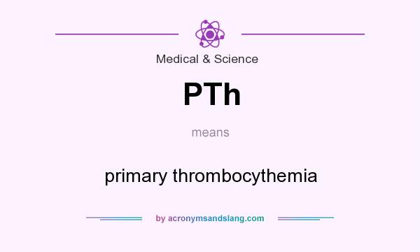 What does PTh mean? It stands for primary thrombocythemia