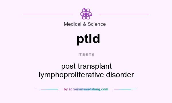 What does ptld mean? It stands for post transplant lymphoproliferative disorder