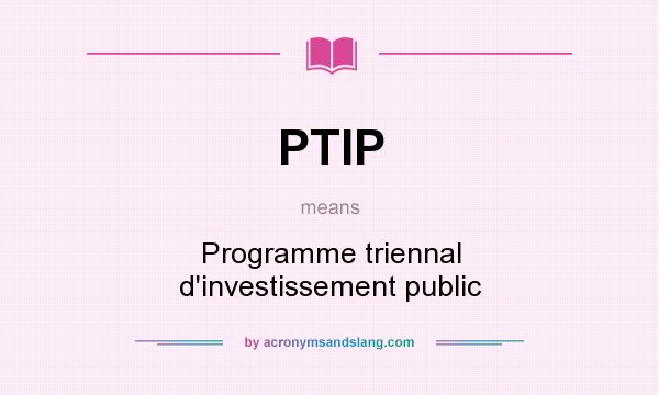 What does PTIP mean? It stands for Programme triennal d`investissement public