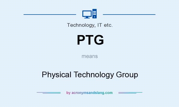 What does PTG mean? It stands for Physical Technology Group