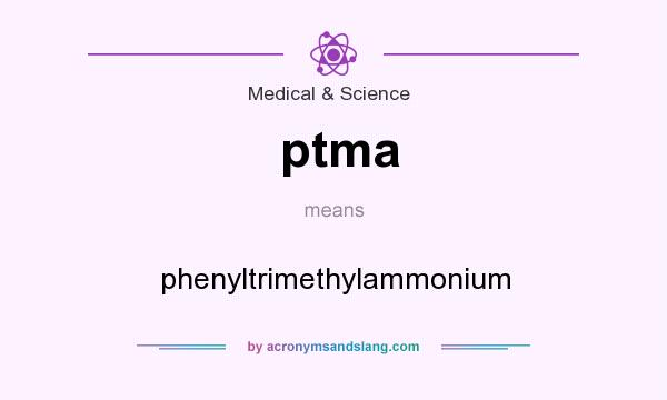 What does ptma mean? It stands for phenyltrimethylammonium