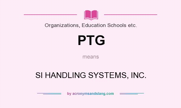 What does PTG mean? It stands for SI HANDLING SYSTEMS, INC.