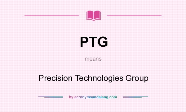 What does PTG mean? It stands for Precision Technologies Group