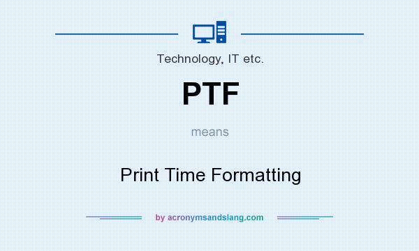 What does PTF mean? It stands for Print Time Formatting