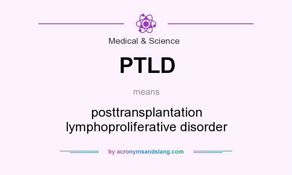 What does PTLD mean? It stands for posttransplantation lymphoproliferative disorder