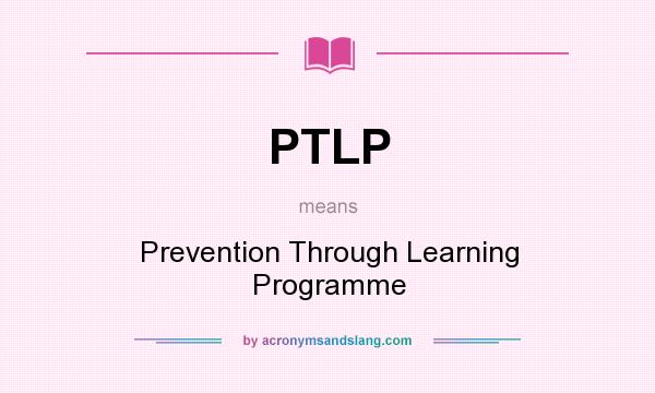 What does PTLP mean? It stands for Prevention Through Learning Programme