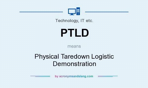 What does PTLD mean? It stands for Physical Taredown Logistic Demonstration