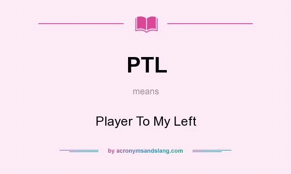 What does PTL mean? It stands for Player To My Left