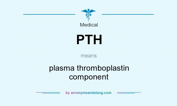 What does PTH mean? It stands for plasma thromboplastin component