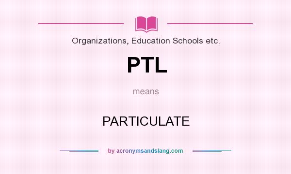 What does PTL mean? It stands for PARTICULATE