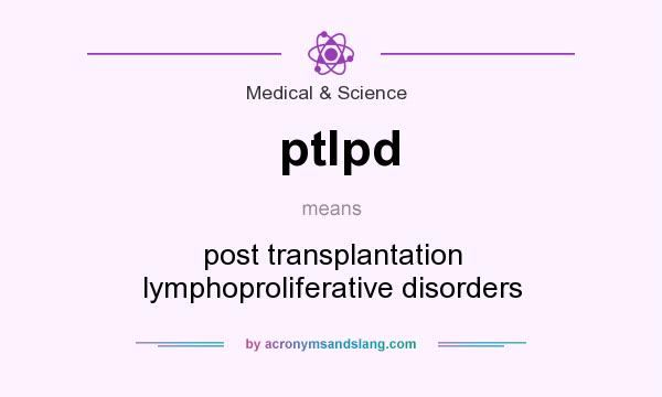 What does ptlpd mean? It stands for post transplantation lymphoproliferative disorders