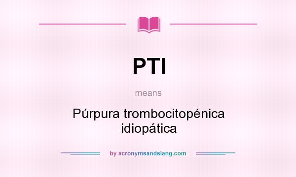 What does PTI mean? It stands for Púrpura trombocitopénica idiopática