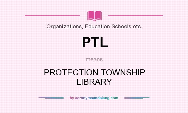 What does PTL mean? It stands for PROTECTION TOWNSHIP LIBRARY