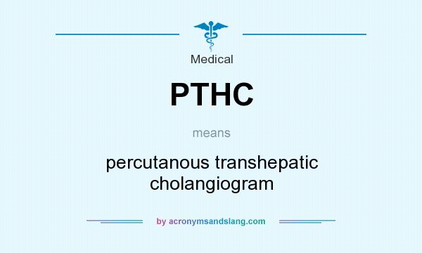 What does PTHC mean? It stands for percutanous transhepatic cholangiogram