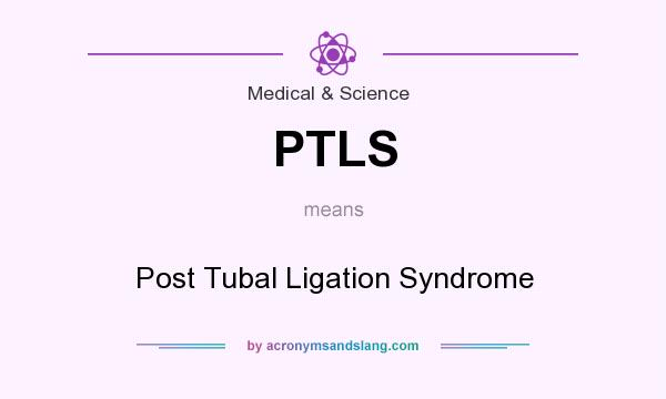 What does PTLS mean? It stands for Post Tubal Ligation Syndrome