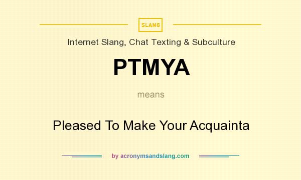 What does PTMYA mean? It stands for Pleased To Make Your Acquainta