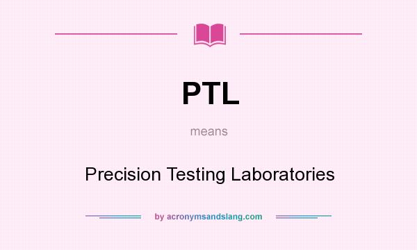 What does PTL mean? It stands for Precision Testing Laboratories