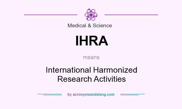What does IHRA mean? It stands for International Harmonized Research Activities