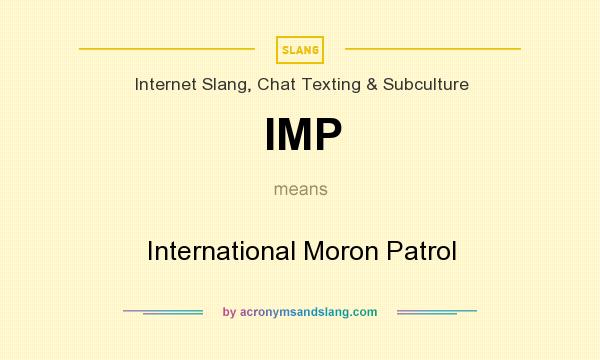 What does IMP mean? It stands for International Moron Patrol