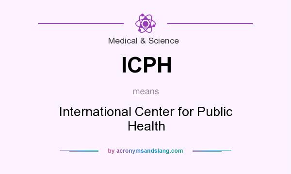 What does ICPH mean? It stands for International Center for Public Health
