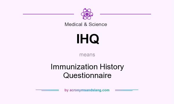 What does IHQ mean? It stands for Immunization History Questionnaire