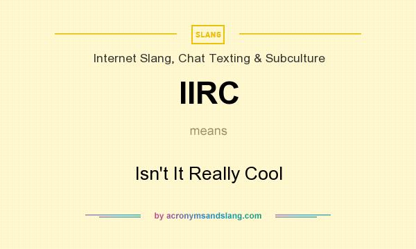 What does IIRC mean? It stands for Isn`t It Really Cool