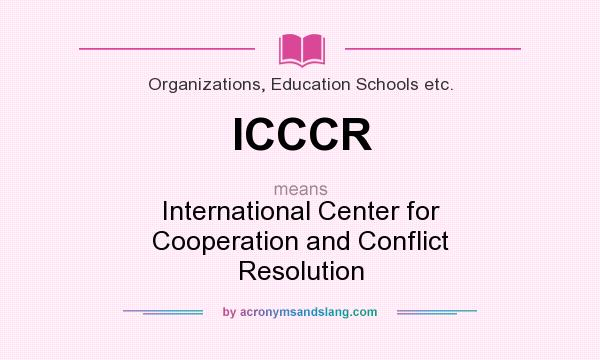 What does ICCCR mean? It stands for International Center for Cooperation and Conflict Resolution