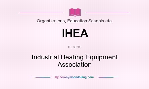 What does IHEA mean? It stands for Industrial Heating Equipment Association