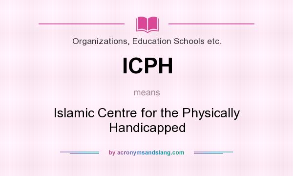 What does ICPH mean? It stands for Islamic Centre for the Physically Handicapped