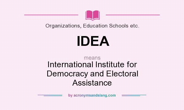 What does IDEA mean? It stands for International Institute for Democracy and Electoral Assistance