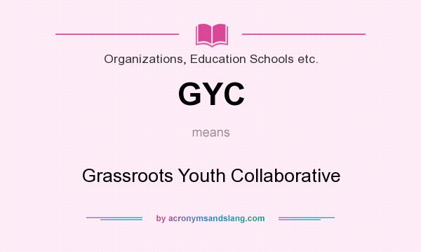 What does GYC mean? It stands for Grassroots Youth Collaborative