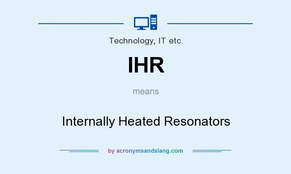 What does IHR mean? It stands for Internally Heated Resonators