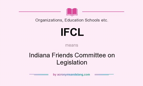 What does IFCL mean? It stands for Indiana Friends Committee on Legislation