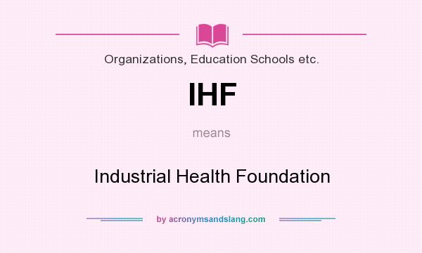 What does IHF mean? It stands for Industrial Health Foundation