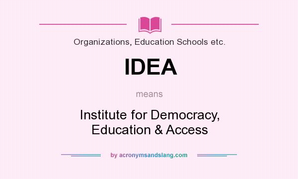 What does IDEA mean? It stands for Institute for Democracy, Education & Access