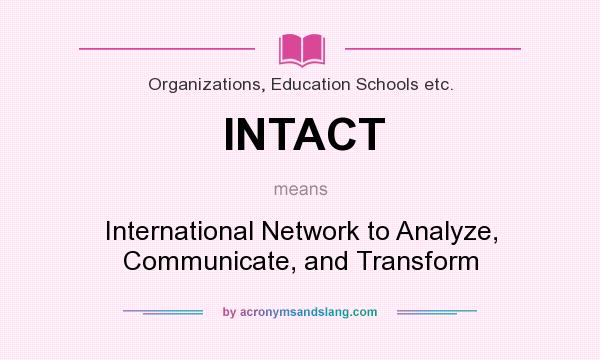 What does INTACT mean? It stands for International Network to Analyze, Communicate, and Transform