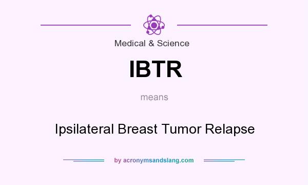 What does IBTR mean? It stands for Ipsilateral Breast Tumor Relapse