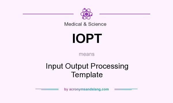 What does IOPT mean? It stands for Input Output Processing Template