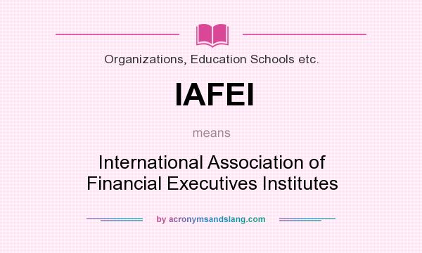 What does IAFEI mean? It stands for International Association of Financial Executives Institutes