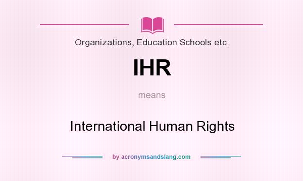 What does IHR mean? It stands for International Human Rights