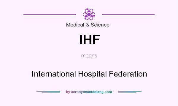 What does IHF mean? It stands for International Hospital Federation