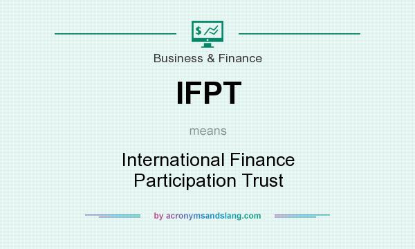 What does IFPT mean? It stands for International Finance Participation Trust