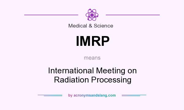 What does IMRP mean? It stands for International Meeting on Radiation Processing