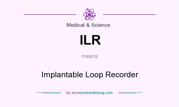 What does ILR mean? It stands for Implantable Loop Recorder