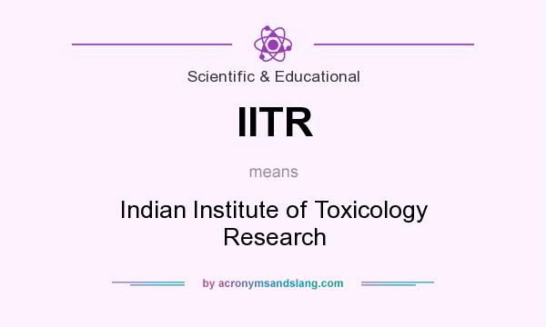 What does IITR mean? It stands for Indian Institute of Toxicology Research