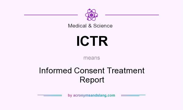 What does ICTR mean? It stands for Informed Consent Treatment Report