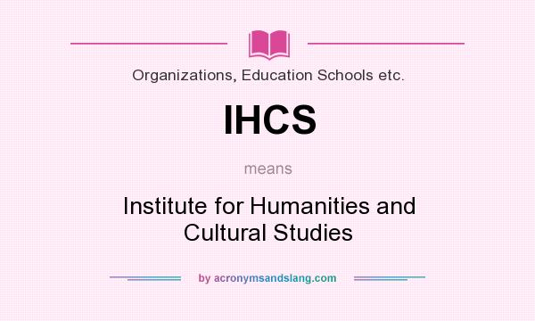 What does IHCS mean? It stands for Institute for Humanities and Cultural Studies